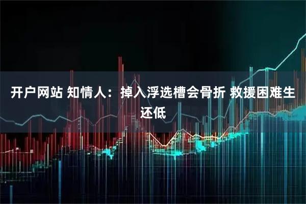 开户网站 知情人：掉入浮选槽会骨折 救援困难生还低
