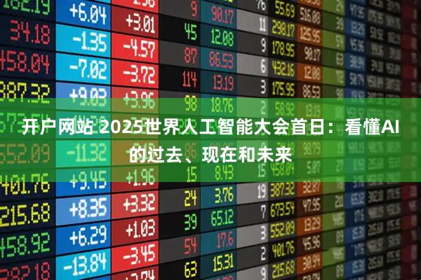 开户网站 2025世界人工智能大会首日：看懂AI的过去、现在和未来