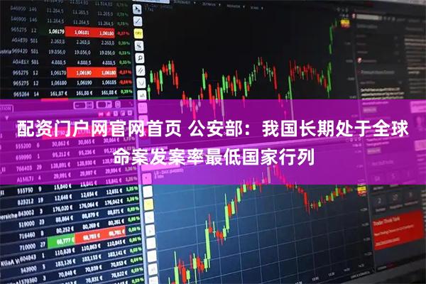 配资门户网官网首页 公安部：我国长期处于全球命案发案率最低国家行列