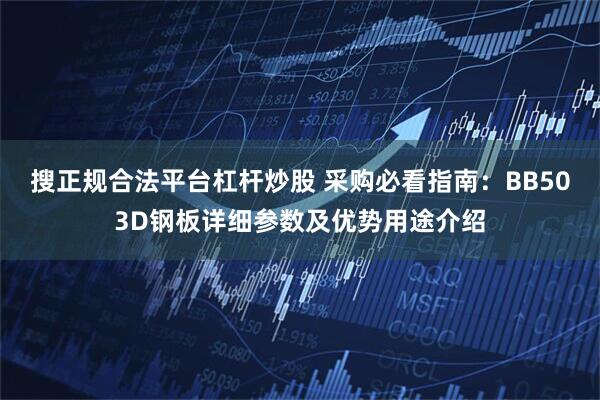 搜正规合法平台杠杆炒股 采购必看指南：BB503D钢板详细参数及优势用途介绍