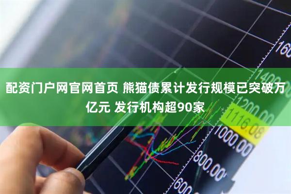 配资门户网官网首页 熊猫债累计发行规模已突破万亿元 发行机构超90家