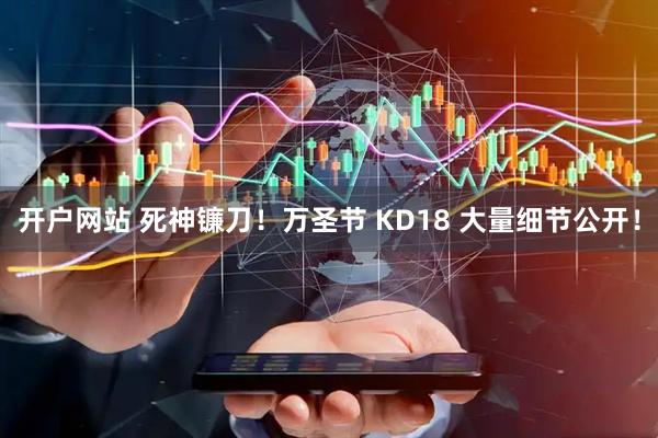 开户网站 死神镰刀！万圣节 KD18 大量细节公开！