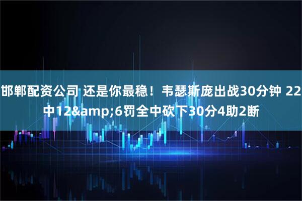 邯郸配资公司 还是你最稳！韦瑟斯庞出战30分钟 22中12&6罚全中砍下30分4助2断