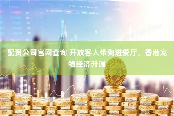 配资公司官网查询 开放客人带狗进餐厅，香港宠物经济升温