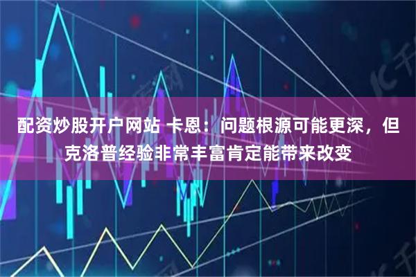 配资炒股开户网站 卡恩：问题根源可能更深，但克洛普经验非常丰富肯定能带来改变